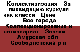 1) Коллективизация - За ликвидацию куркуля как класса › Цена ­ 4 800 - Все города Коллекционирование и антиквариат » Значки   . Амурская обл.,Свободненский р-н